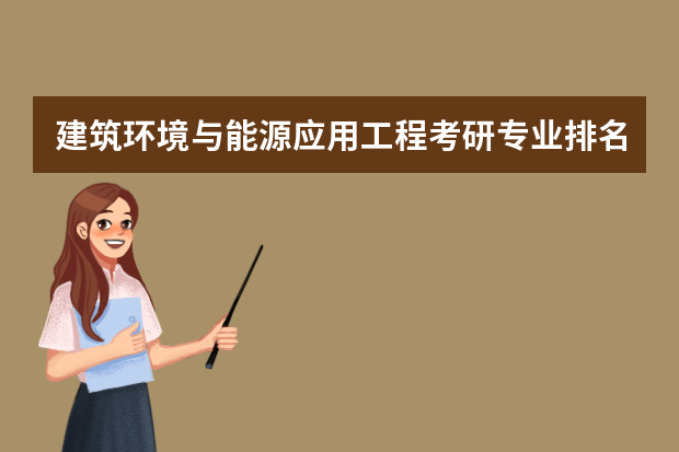 建筑环境与能源应用工程考研专业排名 建环专业考研考哪所学校哪个专业较好